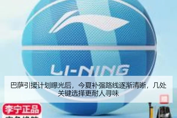 巴萨引援计划曝光后，今夏补强路线逐渐清晰，几处关键选择更耐人寻味